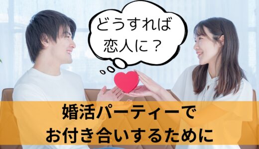 婚活パーティーでマッチングした相手とお付き合いする方法