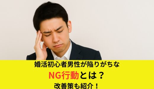 婚活初心者男性が陥りがちなNG行動とは？改善策も紹介します！